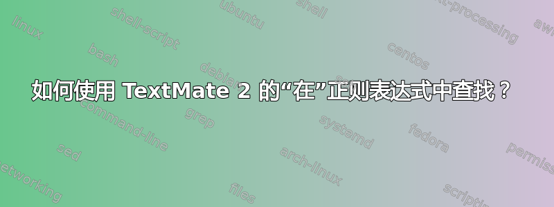 如何使用 TextMate 2 的“在”正则表达式中查找？