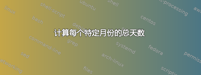 计算每个特定月份的总天数