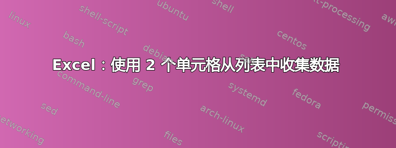 Excel：使用 2 个单元格从列表中收集数据