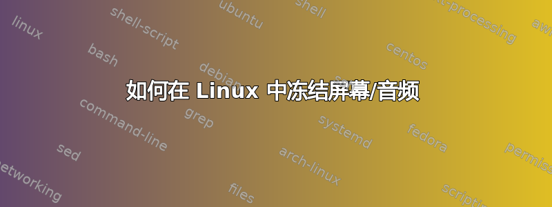 如何在 Linux 中冻结屏幕/音频