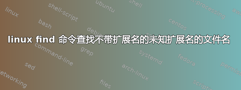 linux find 命令查找不带扩展名的未知扩展名的文件名