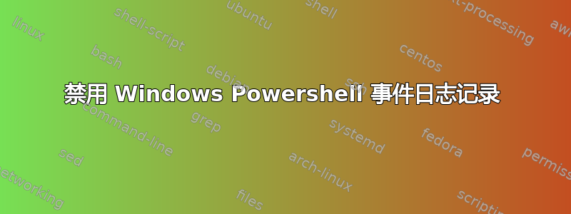 禁用 Windows Powershell 事件日志记录