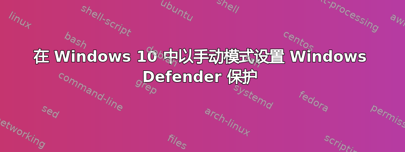 在 Windows 10 中以手动模式设置 Windows Defender 保护