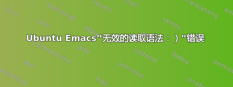 Ubuntu Emacs“无效的读取语法：）”错误