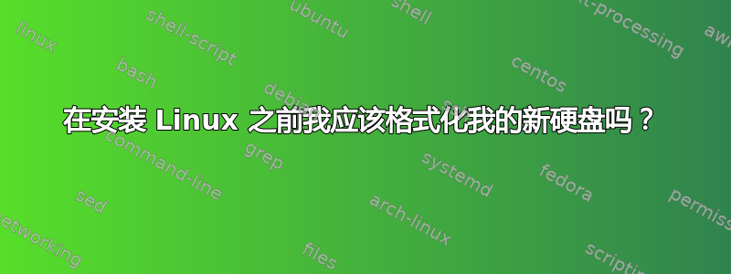 在安装 Linux 之前我应该​​格式化我的新硬盘吗？