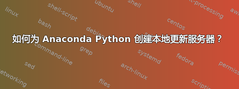 如何为 Anaconda Python 创建本地更新服务器？