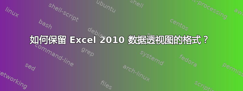 如何保留 Excel 2010 数据透视图的格式？