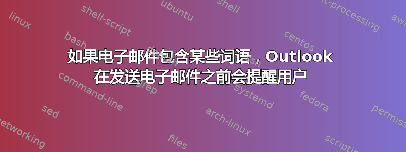 如果电子邮件包含某些词语，Outlook 在发送电子邮件之前会提醒用户