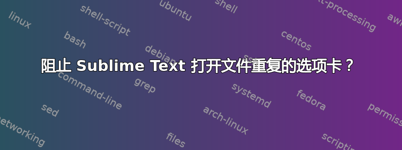 阻止 Sublime Text 打开文件重复的选项卡？