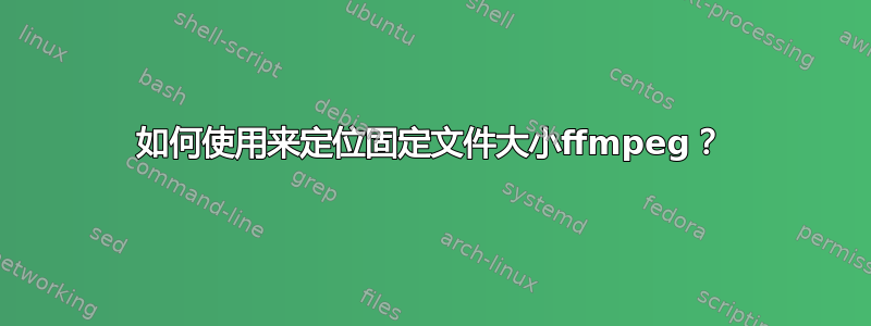 如何使用来定位固定文件大小ffmpeg？