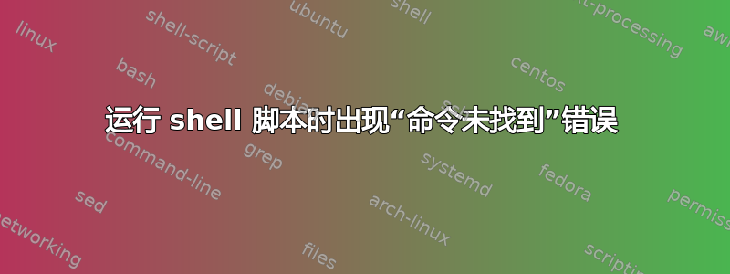 运行 shell 脚本时出现“命令未找到”错误