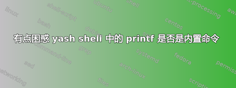 有点困惑 yash shell 中的 printf 是否是内置命令