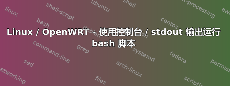 Linux / OpenWRT - 使用控制台 / stdout 输出运行 bash 脚本