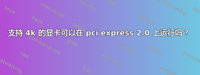 支持 4k 的显卡可以在 pci express 2.0 上运行吗？