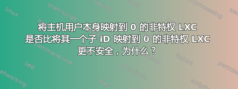 将主机用户本身映射到 0 的非特权 LXC 是否比将其一个子 ID 映射到 0 的非特权 LXC 更不安全，为什么？