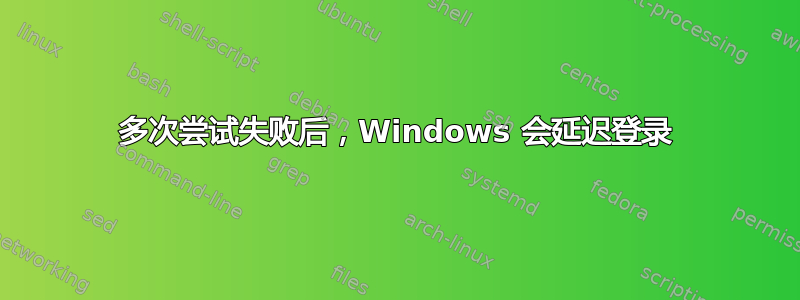 多次尝试失败后，Windows 会延迟登录