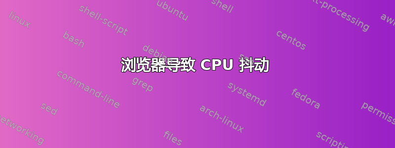 浏览器导致 CPU 抖动