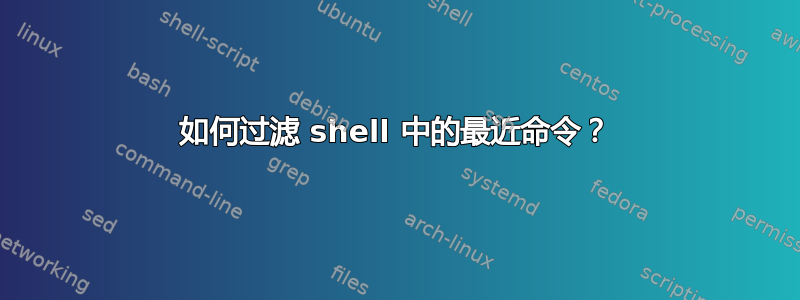 如何过滤 shell 中的最近命令？