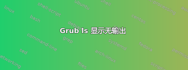 Grub ls 显示无输出