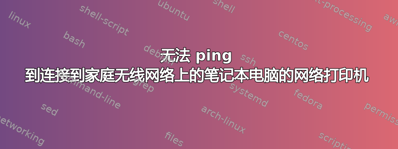 无法 ping 到连接到家庭无线网络上的笔记本电脑的网络打印机