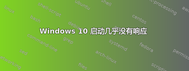 Windows 10 启动几乎没有响应