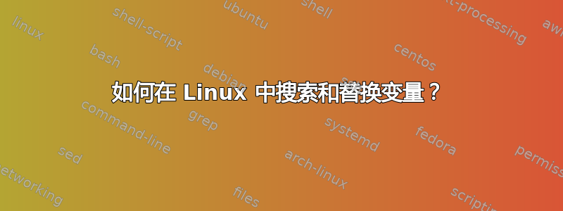 如何在 Linux 中搜索和替换变量？