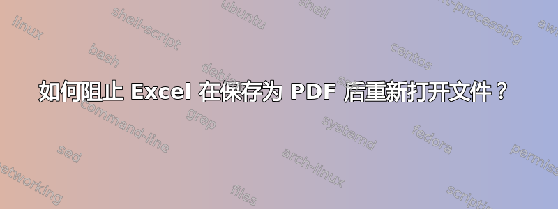 如何阻止 Excel 在保存为 PDF 后重新打开文件？