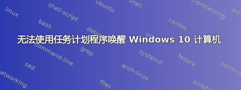 无法使用任务计划程序唤醒 Windows 10 计算机