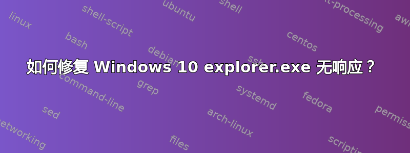 如何修复 Windows 10 explorer.exe 无响应？