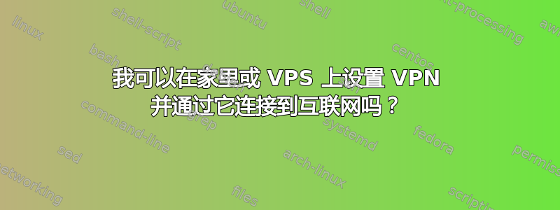 我可以在家里或 VPS 上设置 VPN 并通过它连接到互联网吗？