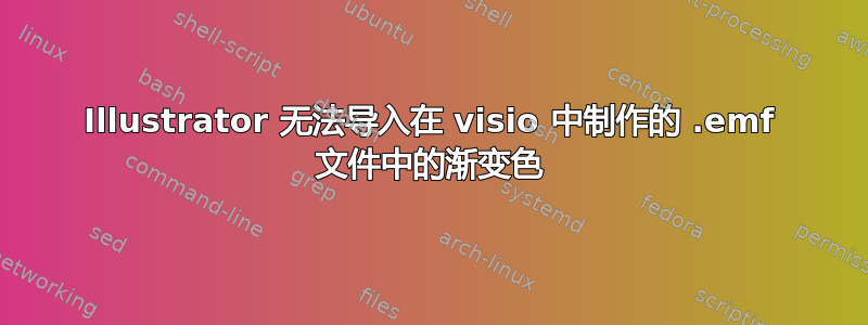 Illustrator 无法导入在 visio 中制作的 .emf 文件中的渐变色