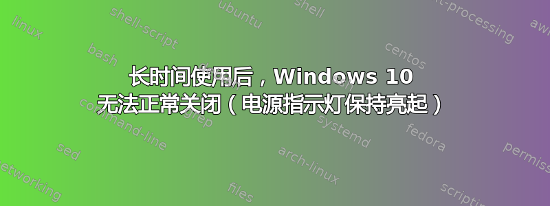 长时间使用后，Windows 10 无法正常关闭（电源指示灯保持亮起）