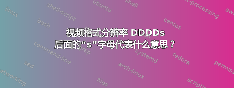 视频格式分辨率 DDDDs 后面的“s”字母代表什么意思？