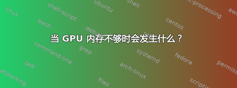 当 GPU 内存不够时会发生什么？