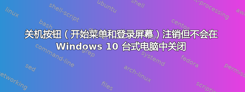 关机按钮（开始菜单和登录屏幕）注销但不会在 Windows 10 台式电脑中关闭