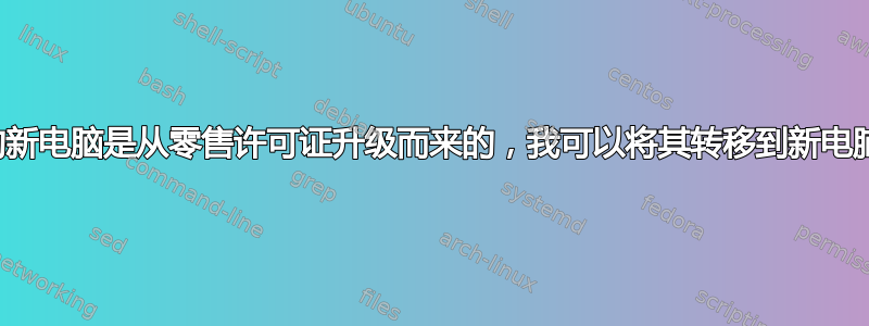 如果我的新电脑是从零售许可证升级而来的，我可以将其转移到新电脑上吗？