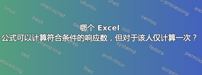 哪个 Excel 公式可以计算符合条件的响应数，但对于该人仅计算一次？