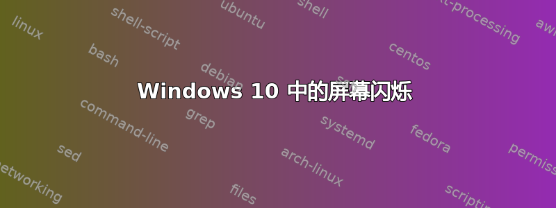 Windows 10 中的屏幕闪烁