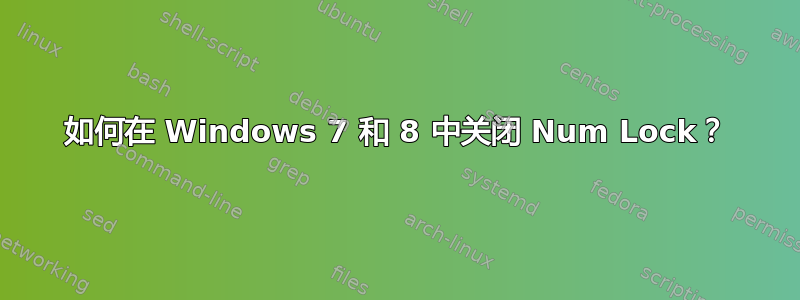 如何在 Windows 7 和 8 中关闭 Num Lock？