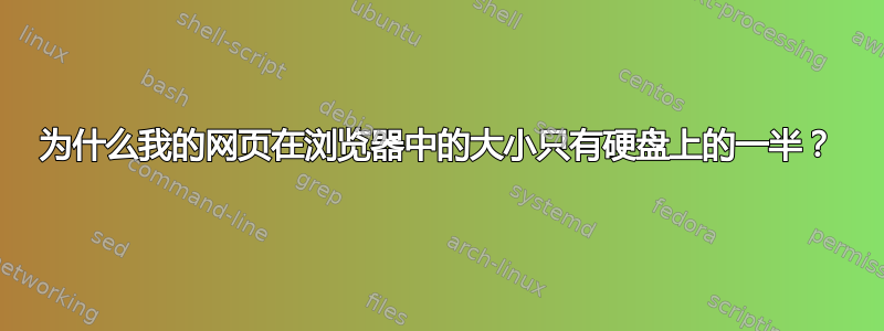 为什么我的网页在浏览器中的大小只有硬盘上的一半？