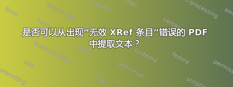 是否可以从出现“无效 XRef 条目”错误的 PDF 中提取文本？