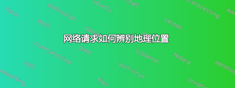 网络请求如何辨别地理位置