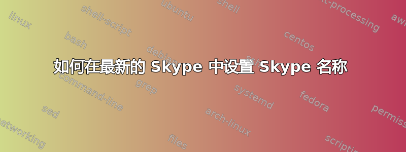 如何在最新的 Skype 中设置 Skype 名称