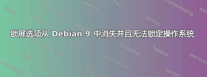 锁屏选项从 Debian 9 中消失并且无法锁定操作系统