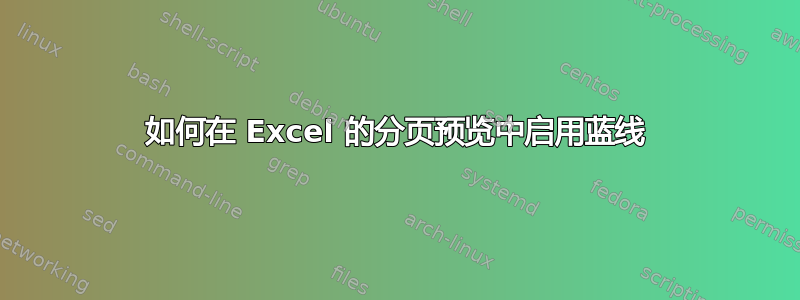 如何在 Excel 的分页预览中启用蓝线