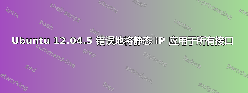 Ubuntu 12.04.5 错误地将静态 IP 应用于所有接口