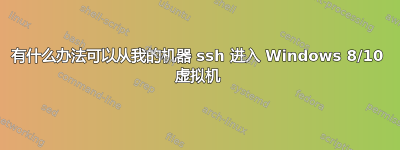 有什么办法可以从我的机器 ssh 进入 Windows 8/10 虚拟机