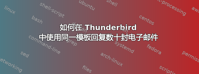 如何在 Thunderbird 中使用同一模板回复数十封电子邮件