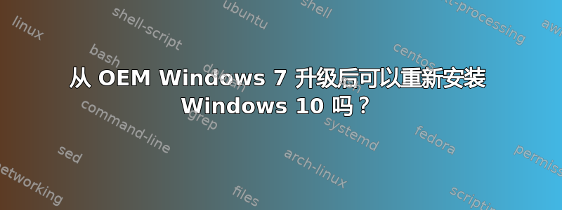 从 OEM Windows 7 升级后可以重新安装 Windows 10 吗？