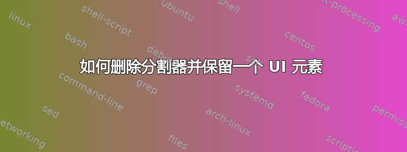 如何删除分割器并保留一个 UI 元素